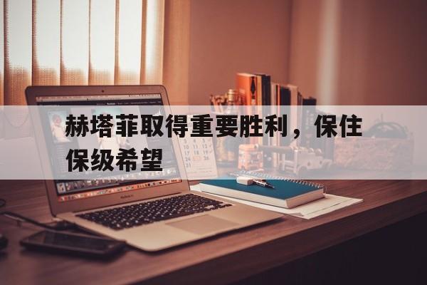 赫塔菲取得重要胜利，保住保级希望