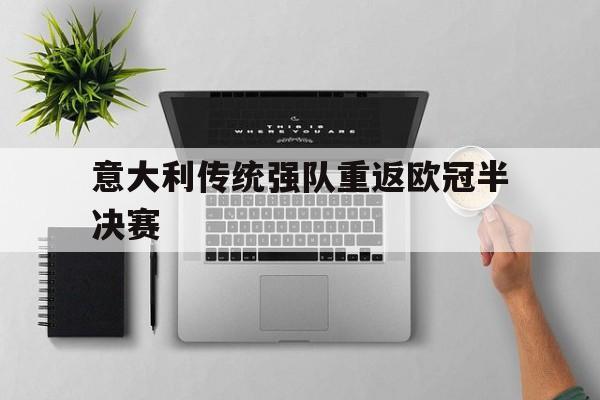 意大利传统强队重返欧冠半决赛(意大利传统强队重返欧冠半决赛了吗)